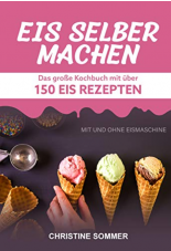 Kindle eBook: Eis selber machen: Das grosse Kochbuch mit über 150 Eis Rezepten mit und ohne Eismaschine